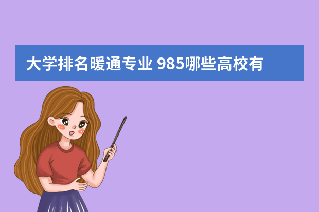 大学排名暖通专业 985哪些高校有暖通专业